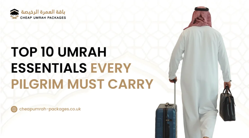 Top 10 Umrah Essentials Every Pilgrim Must Carry​ | Cheap Umrah Packages