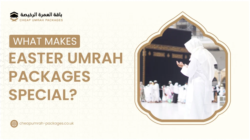 Discover why Easter Umrah packages are unique. Learn about prices, benefits, crowd levels, best booking time, and what makes Easter Umrah travel special.